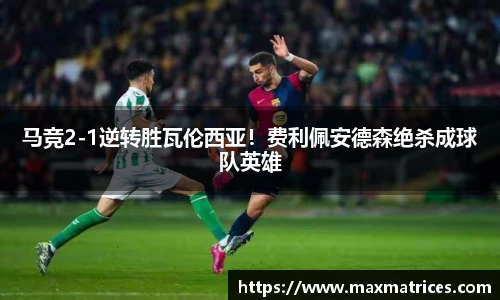马竞2-1逆转胜瓦伦西亚！费利佩安德森绝杀成球队英雄