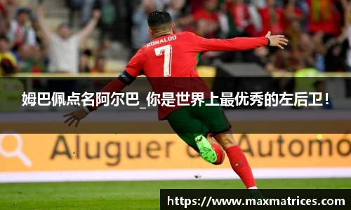 姆巴佩点名阿尔巴_你是世界上最优秀的左后卫！