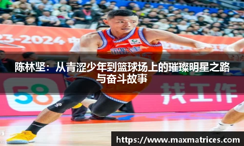陈林坚：从青涩少年到篮球场上的璀璨明星之路与奋斗故事