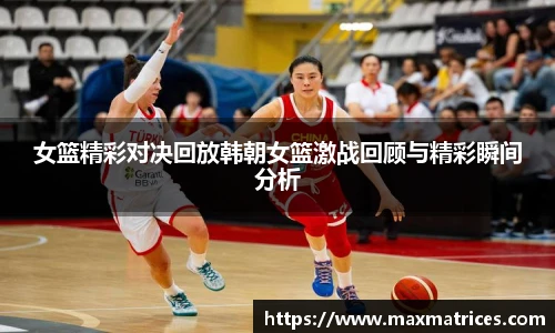 女篮精彩对决回放韩朝女篮激战回顾与精彩瞬间分析