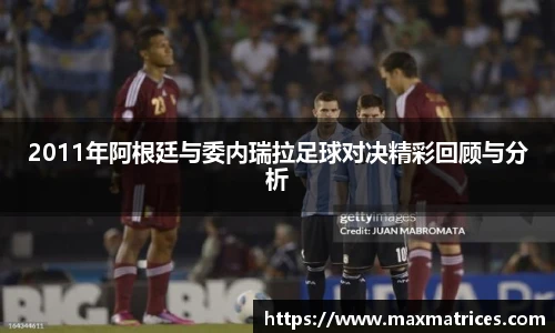 2011年阿根廷与委内瑞拉足球对决精彩回顾与分析