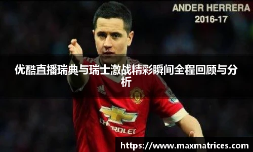 优酷直播瑞典与瑞士激战精彩瞬间全程回顾与分析