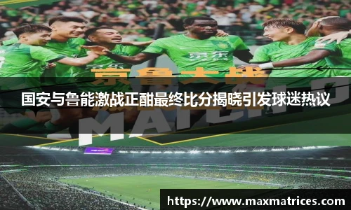 国安与鲁能激战正酣最终比分揭晓引发球迷热议