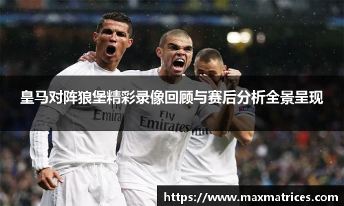 皇马对阵狼堡精彩录像回顾与赛后分析全景呈现