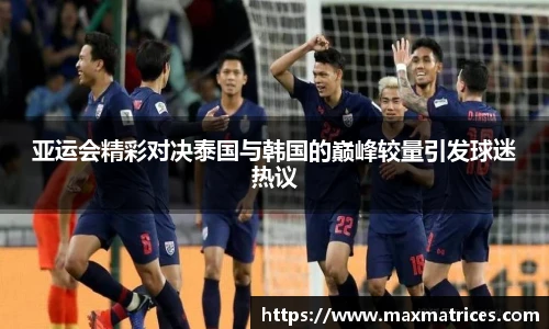 亚运会精彩对决泰国与韩国的巅峰较量引发球迷热议
